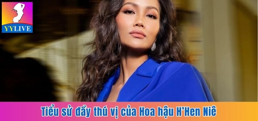 H'Hen Niê - Ngôi Sao Sáng Của Hoa Hậu Hoàn Vũ Việt Nam 5 Tiểu sử đầy thú vị của Hoa hậu H’Hen Niê