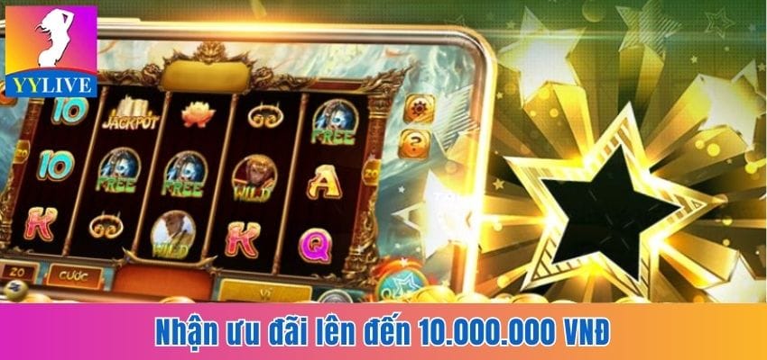 Cập Nhật Khuyến Mãi Nổ Hũ Cùng Ứng Dụng Giải Trí YYlive 7 Ưu đãi thưởng 10.000.000 VNĐ lần đầu nạp tiền