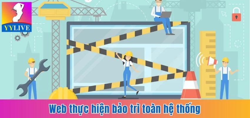 Cập Nhật Link Web Mới YYlive Chuẩn, An Toàn Nhất 2025 7 Web thực hiện bảo trì toàn hệ thống