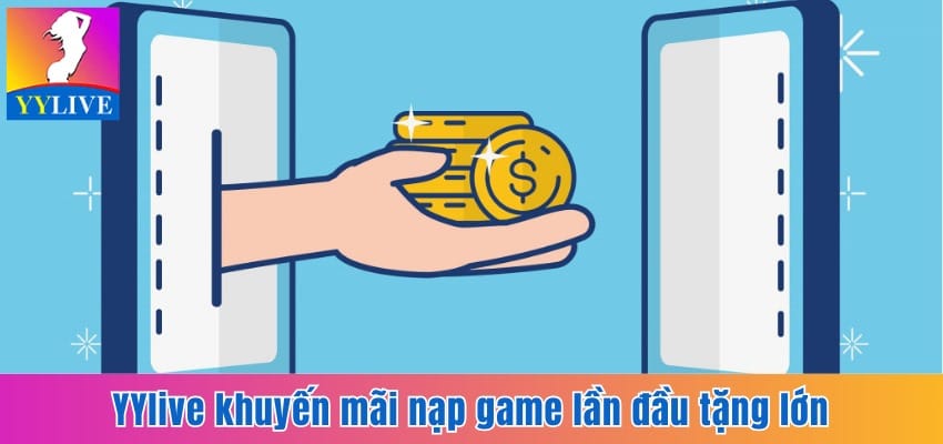 YYlive Khuyến Mãi Nạp Game Hấp Dẫn Cho Người Xem Live 5 YYlive khuyến mãi nạp game lần đầu tặng lớn