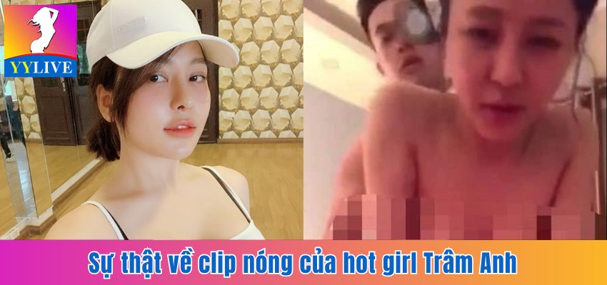 Trâm Anh Lộ Clip Nóng 9 Phút Cùng Bạn Trai Gây Xôn Xao 6 Sự thật về clip nóng của hot girl Trâm Anh