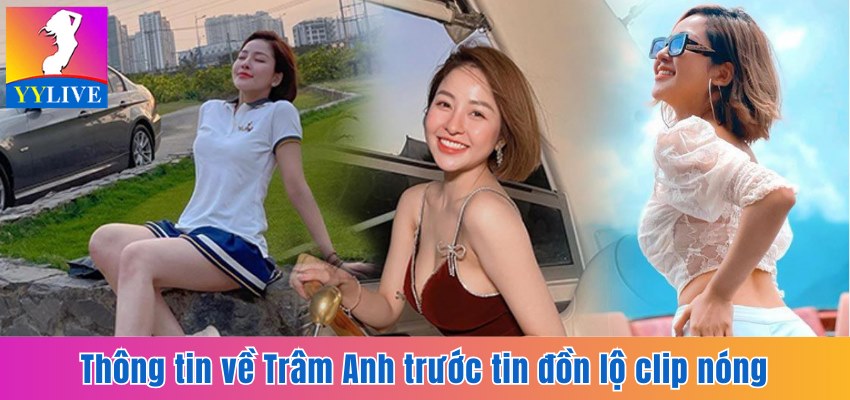 Trâm Anh Lộ Clip Nóng 9 Phút Cùng Bạn Trai Gây Xôn Xao 5 Thông tin về Trâm Anh trước tin đồn lộ clip nóng