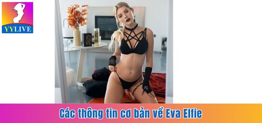 Eva Elfie - Thiên Thần Của Ngành Công Nghiệp Người Lớn 5 Các thông tin cơ bản về Eva Elfie